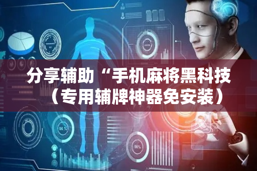 分享辅助“手机麻将黑科技（专用辅牌神器免安装）