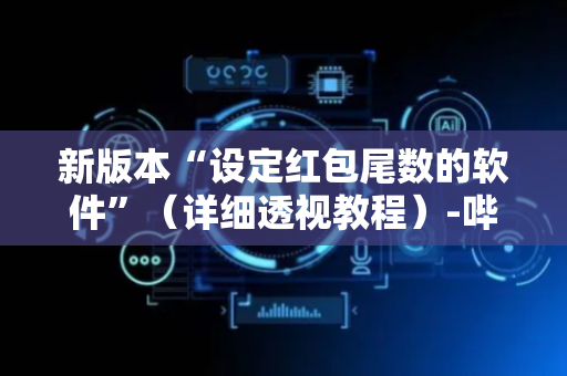 新版本“设定红包尾数的软件”（详细透视教程）-哔哩哔哩