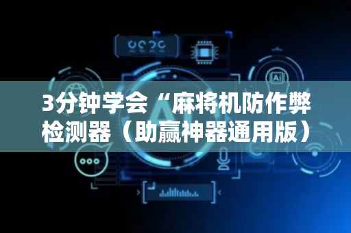 3分钟学会“麻将机防作弊检测器（助赢神器通用版）