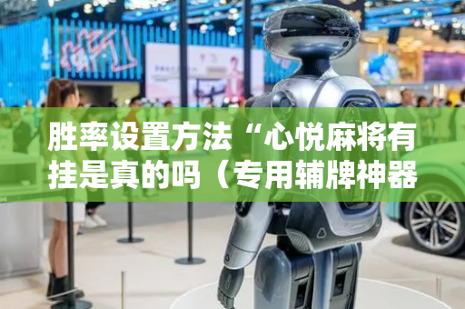 胜率设置方法“心悦麻将有挂是真的吗（专用辅牌神器免安装）