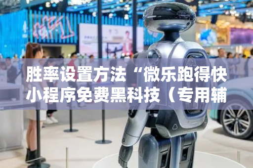胜率设置方法“微乐跑得快小程序免费黑科技（专用辅牌神器免安装）
