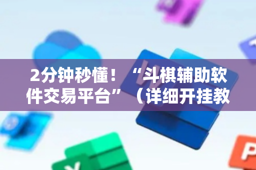 2分钟秒懂！“斗棋辅助软件交易平台”（详细开挂教程）-哔哩哔哩