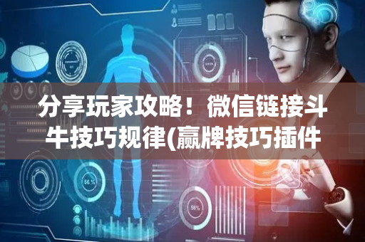 分享玩家攻略！微信链接斗牛技巧规律(赢牌技巧插件安装)