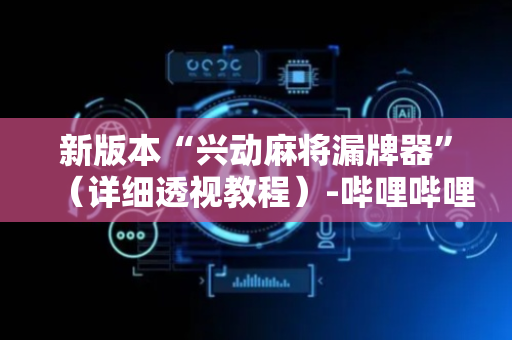 新版本“兴动麻将漏牌器”（详细透视教程）-哔哩哔哩