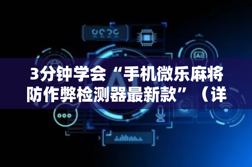 3分钟学会“手机微乐麻将防作弊检测器最新款”（详细透视教程）-哔哩哔哩