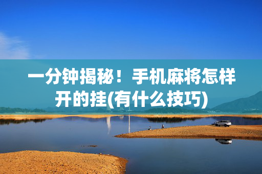 一分钟揭秘！手机麻将怎样开的挂(有什么技巧)