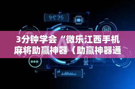 3分钟学会“微乐江西手机麻将助赢神器（助赢神器通用版）