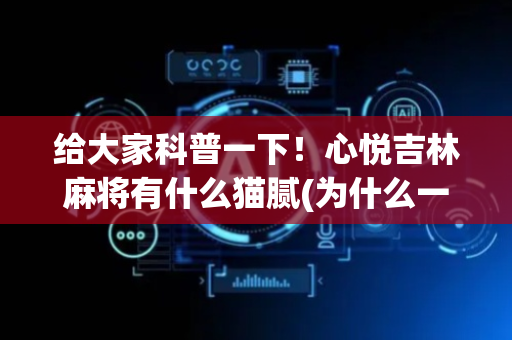 给大家科普一下！心悦吉林麻将有什么猫腻(为什么一直输)