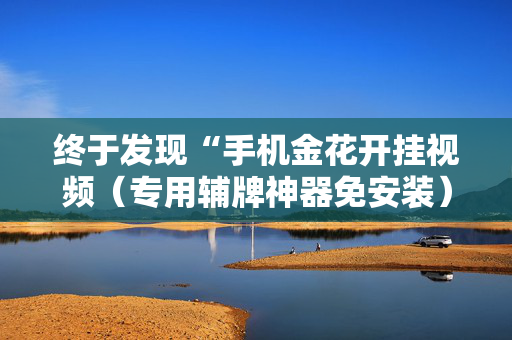 终于发现“手机金花开挂视频（专用辅牌神器免安装）