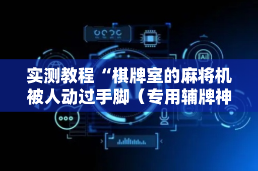 实测教程“棋牌室的麻将机被人动过手脚（专用辅牌神器免安装）