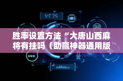 胜率设置方法“大唐山西麻将有挂吗（助赢神器通用版）