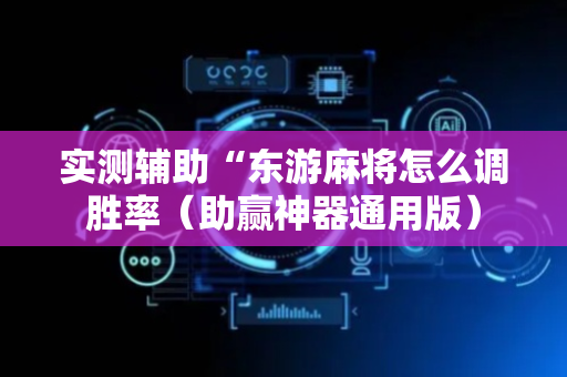 实测辅助“东游麻将怎么调胜率（助赢神器通用版）