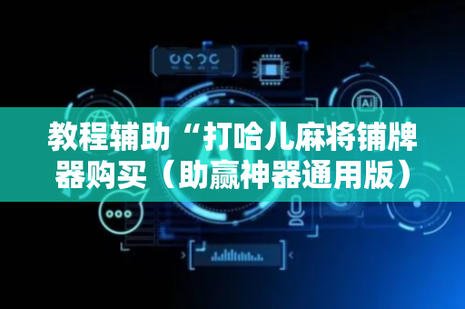 教程辅助“打哈儿麻将铺牌器购买（助赢神器通用版）