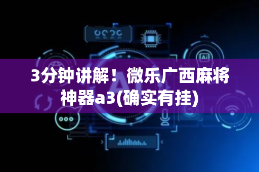 3分钟讲解！微乐广西麻将神器a3(确实有挂)
