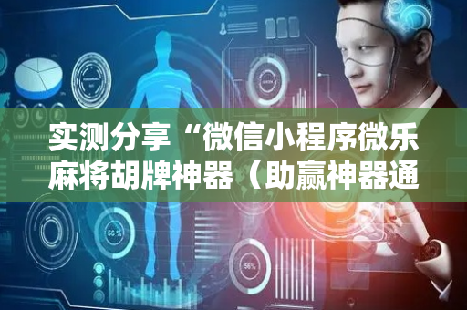 实测分享“微信小程序微乐麻将胡牌神器（助赢神器通用版）