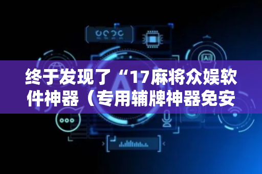 终于发现了“17麻将众娱软件神器（专用辅牌神器免安装）