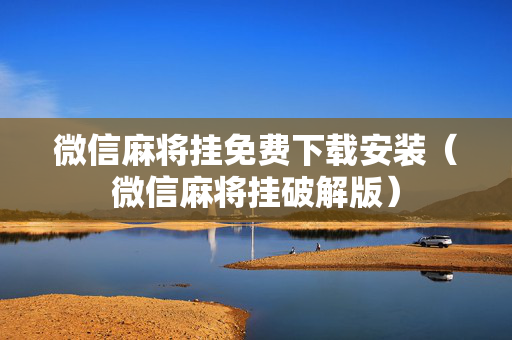 微信麻将挂免费下载安装（微信麻将挂破解版）