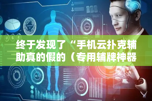 终于发现了“手机云扑克辅助真的假的（专用辅牌神器免安装）