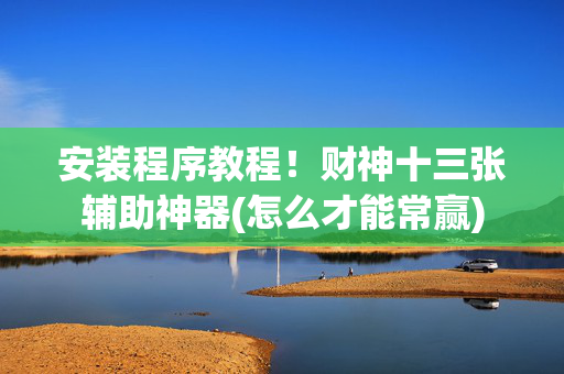 安装程序教程！财神十三张辅助神器(怎么才能常赢)