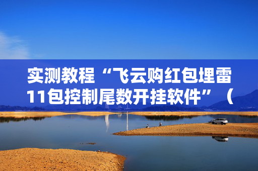 实测教程“飞云购红包埋雷11包控制尾数开挂软件”（详细透视教程）-哔哩哔哩