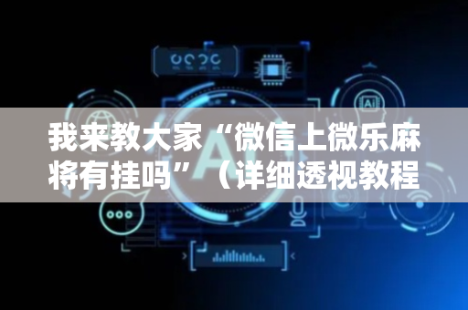 我来教大家“微信上微乐麻将有挂吗”（详细透视教程）-哔哩哔哩