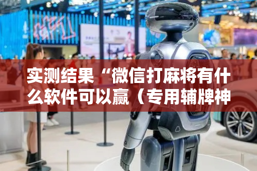 实测结果“微信打麻将有什么软件可以赢（专用辅牌神器免安装）