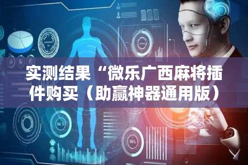 实测结果“微乐广西麻将插件购买（助赢神器通用版）