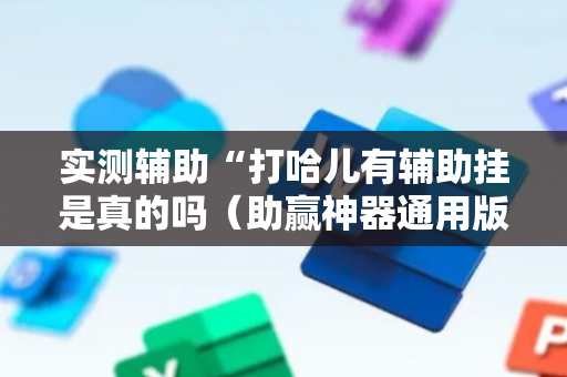 实测辅助“打哈儿有辅助挂是真的吗（助赢神器通用版）
