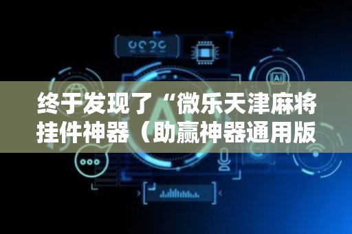 终于发现了“微乐天津麻将挂件神器（助赢神器通用版）