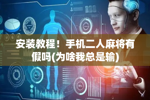 安装教程！手机二人麻将有假吗(为啥我总是输)