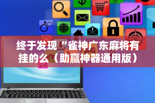 终于发现“雀神广东麻将有挂的么（助赢神器通用版）