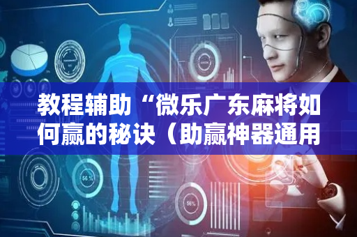 教程辅助“微乐广东麻将如何赢的秘诀（助赢神器通用版）