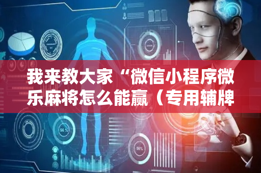 我来教大家“微信小程序微乐麻将怎么能赢（专用辅牌神器免安装）