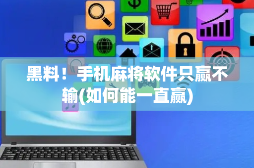 黑料！手机麻将软件只赢不输(如何能一直赢)