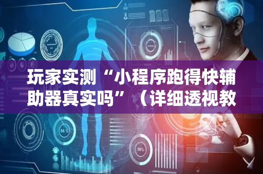 玩家实测“小程序跑得快辅助器真实吗”（详细透视教程）-哔哩哔哩