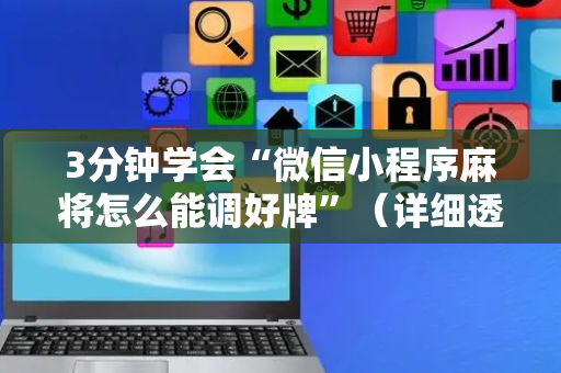 3分钟学会“微信小程序麻将怎么能调好牌”（详细透视教程）-哔哩哔哩