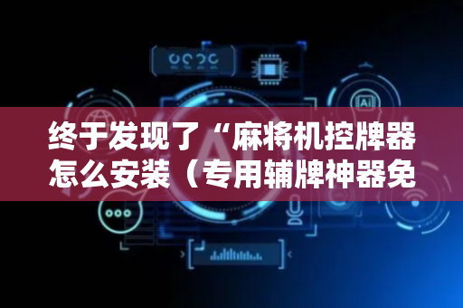 终于发现了“麻将机控牌器怎么安装（专用辅牌神器免安装）