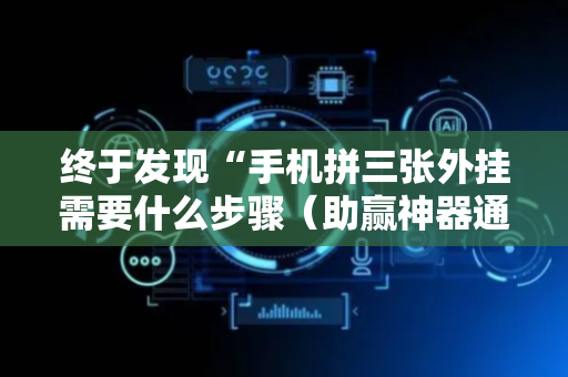 终于发现“手机拼三张外挂需要什么步骤（助赢神器通用版）