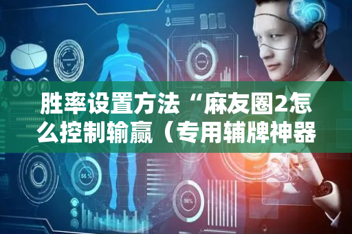 胜率设置方法“麻友圈2怎么控制输赢（专用辅牌神器免安装）