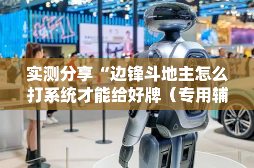 实测分享“边锋斗地主怎么打系统才能给好牌（专用辅牌神器免安装）