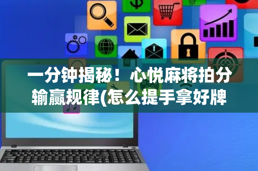 一分钟揭秘！心悦麻将拍分输赢规律(怎么提手拿好牌)
