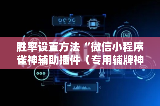胜率设置方法“微信小程序雀神辅助插件（专用辅牌神器免安装）