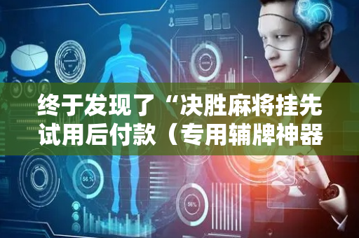 终于发现了“决胜麻将挂先试用后付款（专用辅牌神器免安装）