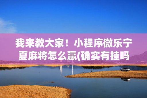 我来教大家！小程序微乐宁夏麻将怎么赢(确实有挂吗)