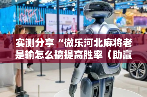 实测分享“微乐河北麻将老是输怎么搞提高胜率（助赢神器通用版）