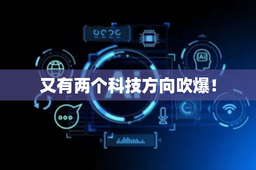又有两个科技方向吹爆！