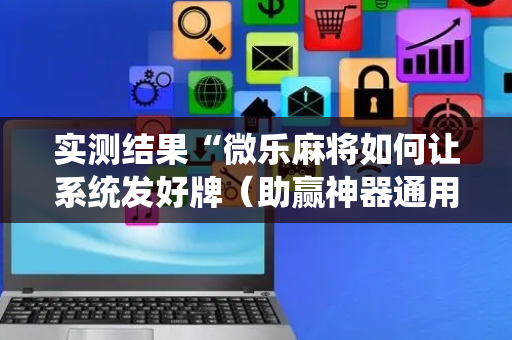 实测结果“微乐麻将如何让系统发好牌（助赢神器通用版）