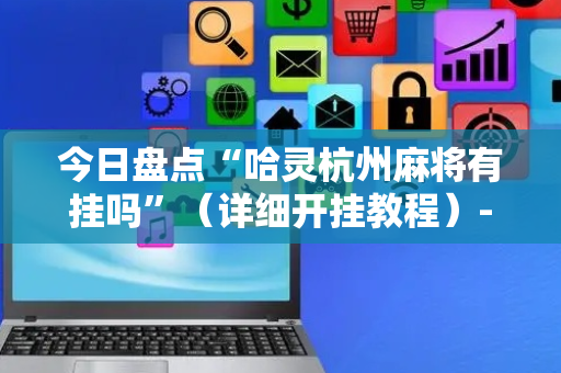 今日盘点“哈灵杭州麻将有挂吗”（详细开挂教程）-哔哩哔哩