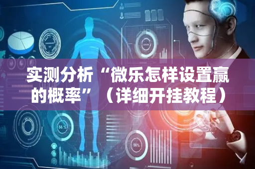 实测分析“微乐怎样设置赢的概率”（详细开挂教程）-哔哩哔哩