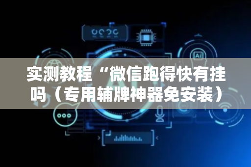 实测教程“微信跑得快有挂吗（专用辅牌神器免安装）